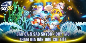 Bắn Cá 5 Sao SKY88 - Quy Tắc Tham Gia Ván Đấu Chi Tiết