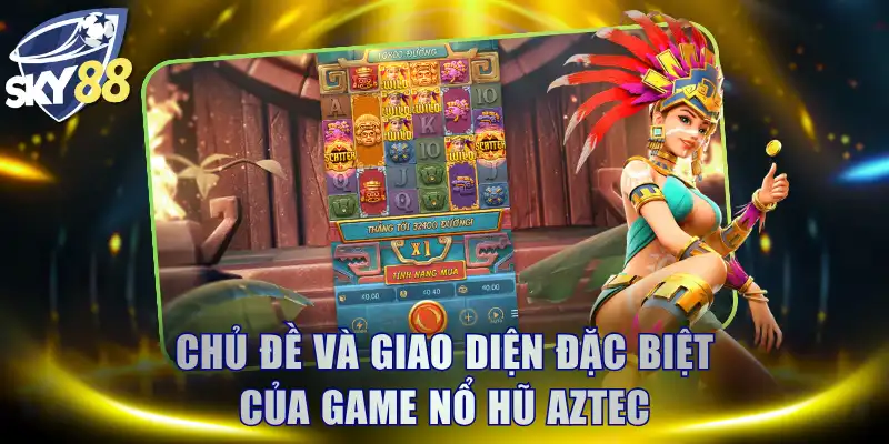 Chủ đề và giao diện đặc biệt của game nổ hũ Aztec