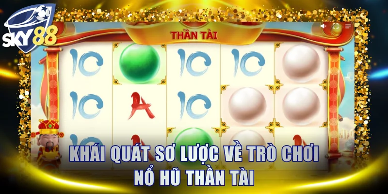 Khái quát sơ lược về trò chơi nổ hũ Thần Tài