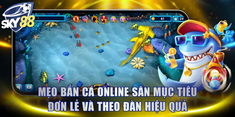 Mẹo bắn cá online săn mục tiêu đơn lẻ và theo đàn hiệu quả