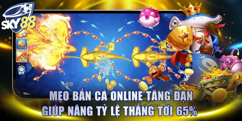 Mẹo bắn cá online tăng đạn giúp nâng tỷ lệ thắng tới 65% 