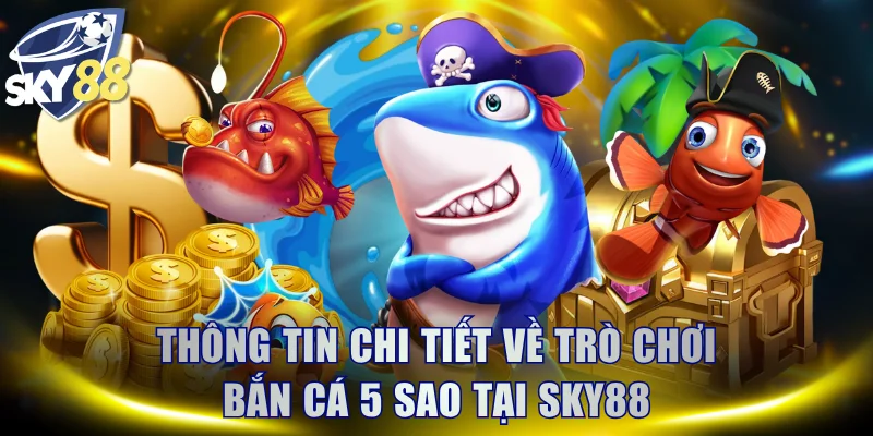 Thông tin chi tiết về trò chơi Bắn Cá 5 Sao tại SKY88